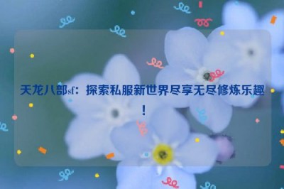 天龙八部sf：探索私服新世界尽享无尽修炼乐趣！