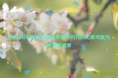 奇迹sf公益服发布网探索数字时代的无限可能与创意新境界