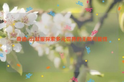 奇迹sf公益服探索多元世界的无限可能性