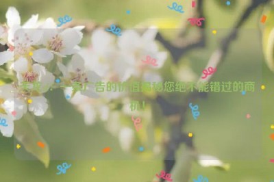 天龙sf：一条广告的价值揭秘您绝不能错过的商机！