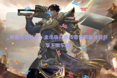 热血传奇私服：金币版打造传奇冒险新体验尽享无限乐趣！