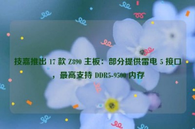 技嘉推出 17 款 Z890 主板：部分提供雷电 5 接口，最高支持 DDR5-9500 内存