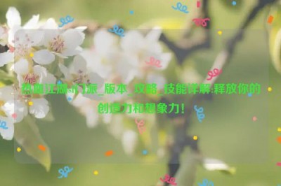 热血江湖sf门派_版本_攻略_技能详解:释放你的创造力和想象力！