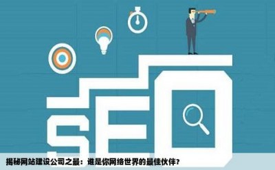 揭秘网站建设公司之最：谁是你网络世界的最佳伙伴？