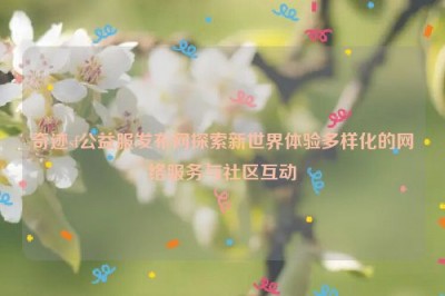 奇迹sf公益服发布网探索新世界体验多样化的网络服务与社区互动