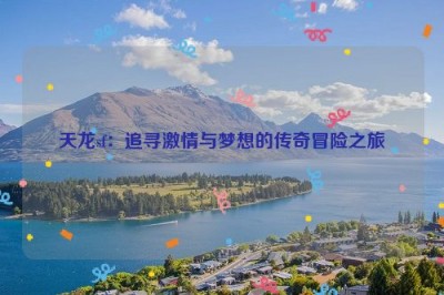 天龙sf：追寻激情与梦想的传奇冒险之旅