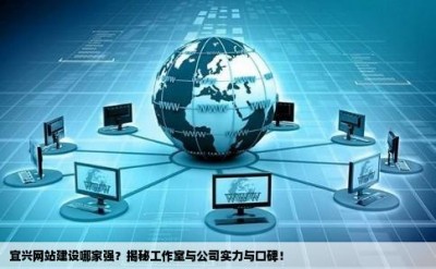 宜兴网站建设哪家强？揭秘工作室与公司实力与口碑！