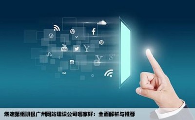 烧速第组班银广州网站建设公司哪家好：全面解析与推荐