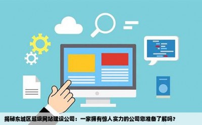 揭秘东城区超级网站建设公司：一家拥有惊人实力的公司您准备了解吗？