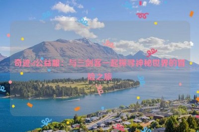 奇迹sf公益服：与三剑客一起探寻神秘世界的冒险之旅