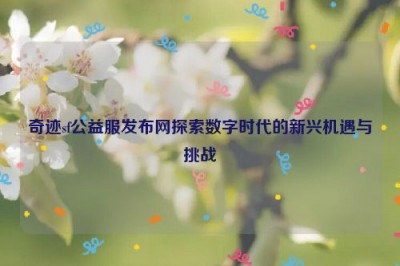 奇迹sf公益服发布网探索数字时代的新兴机遇与挑战