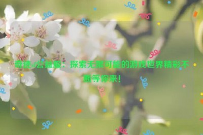 奇迹sf公益服：探索无限可能的游戏世界精彩不断等你来！