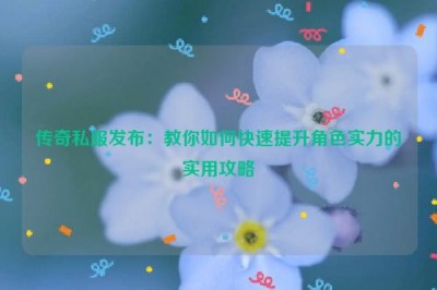 传奇私服发布：教你如何快速提升角色实力的实用攻略