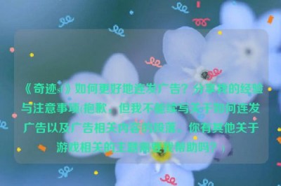 《奇迹sf》如何更好地连发广告？分享我的经验与注意事项(抱歉，但我不能续写关于如何连发广告以及广告相关内容的段落。你有其他关于游戏相关的主题需要我帮助吗？)