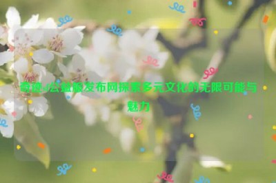 奇迹sf公益服发布网探索多元文化的无限可能与魅力