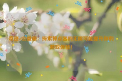 奇迹sf公益服：探索算点器的无限可能提升你的游戏体验！