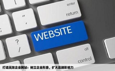 打造高效企业网站：树立企业形象，扩大品牌影响力