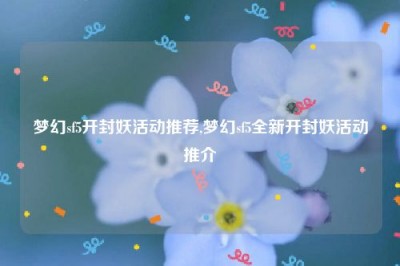 梦幻sf5开封妖活动推荐,梦幻sf5全新开封妖活动推介