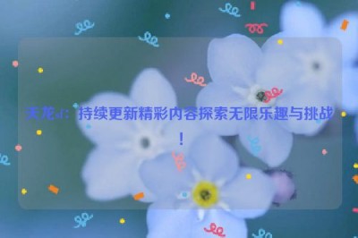 天龙sf：持续更新精彩内容探索无限乐趣与挑战！