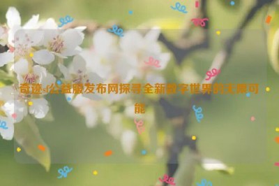 奇迹sf公益服发布网探寻全新数字世界的无限可能