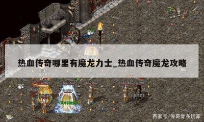 热血传奇哪里有魔龙力士_热血传奇魔龙攻略