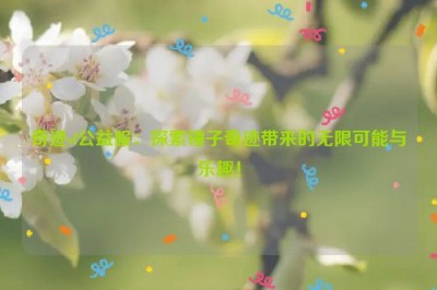 奇迹sf公益服：探索锤子奇迹带来的无限可能与乐趣！