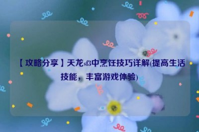 【攻略分享】天龙sf3中烹饪技巧详解(提高生活技能，丰富游戏体验)