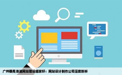 广州番禺洛浦网站建设哪家好：网站设计制作公司深度剖析