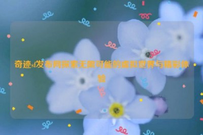 奇迹sf发布网探索无限可能的虚拟世界与精彩体验