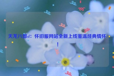 天龙八部sf：怀旧服网站全新上线重温经典情怀！