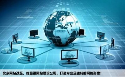 北京网站改版，找最强网站建设公司，打造专业且独特的网络形象！