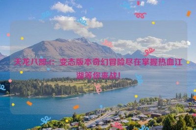 天龙八部sf：变态版本奇幻冒险尽在掌握热血江湖等你来战！