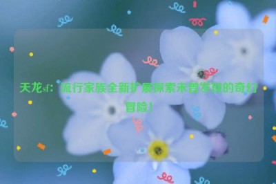 天龙sf：流行家族全新扩展探索未曾发现的奇幻冒险！