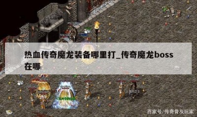 热血传奇魔龙装备哪里打_传奇魔龙boss在哪