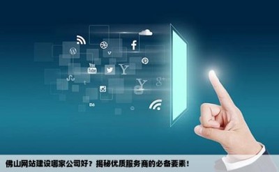 佛山网站建设哪家公司好？揭秘优质服务商的必备要素！