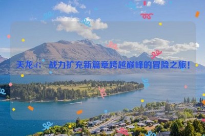 天龙sf： 战力扩充新篇章跨越巅峰的冒险之旅！