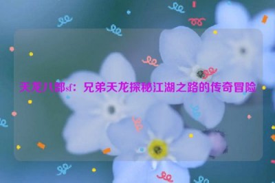 天龙八部sf：兄弟天龙探秘江湖之路的传奇冒险