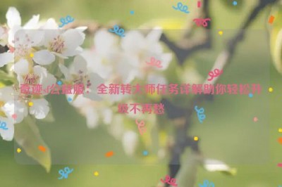 奇迹sf公益服：全新转大师任务详解助你轻松升级不再愁