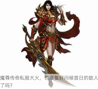 魔尊传奇私服大火，你准备好问候昔日的敌人了吗？