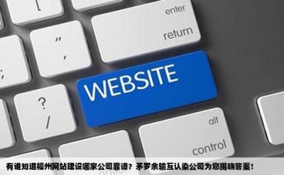 有谁知道福州网站建设哪家公司靠谱？矛罗余输互认染公司为您揭晓答案！