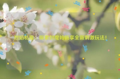 烈焰私服：探索封魔岭畅享全新刺激玩法！