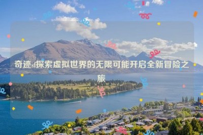 奇迹sf探索虚拟世界的无限可能开启全新冒险之旅