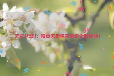 天龙八部sf：赠点无限畅享升级全新体验！