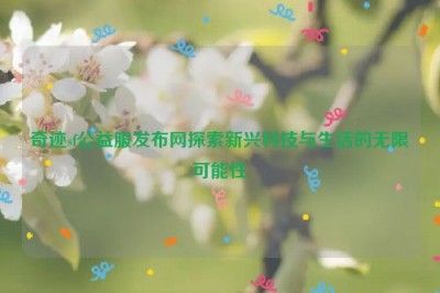 奇迹sf公益服发布网探索新兴科技与生活的无限可能性