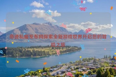 奇迹私服发布网探索全新游戏世界开启您的冒险之旅