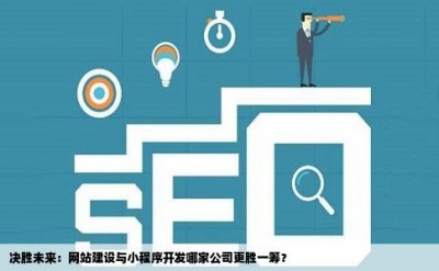 决胜未来：网站建设与小程序开发哪家公司更胜一筹？