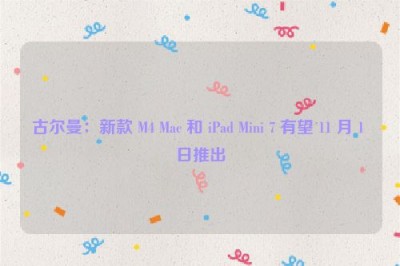 古尔曼：新款 M4 Mac 和 iPad Mini 7 有望 11 月 1 日推出