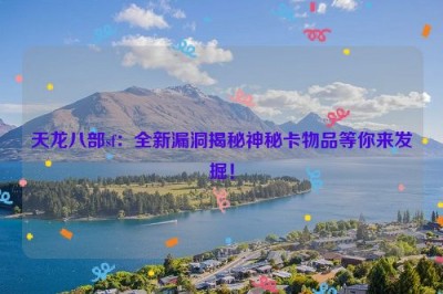 天龙八部sf：全新漏洞揭秘神秘卡物品等你来发掘！