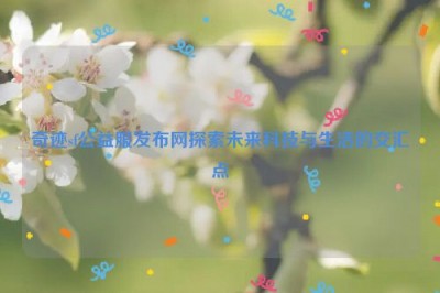 奇迹sf公益服发布网探索未来科技与生活的交汇点