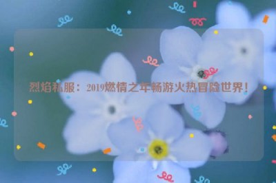 烈焰私服：2019燃情之年畅游火热冒险世界！